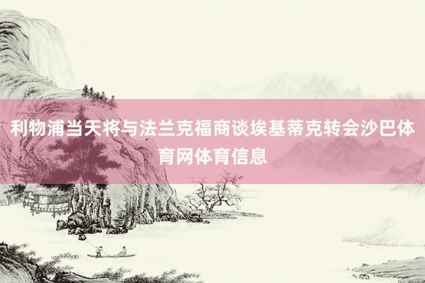 利物浦当天将与法兰克福商谈埃基蒂克转会沙巴体育网体育信息