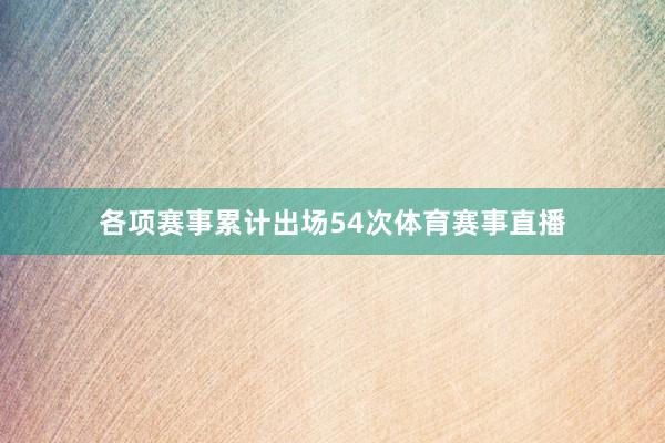 各项赛事累计出场54次体育赛事直播