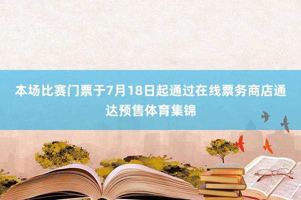 本场比赛门票于7月18日起通过在线票务商店通达预售体育集锦