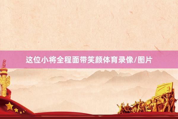 这位小将全程面带笑颜体育录像/图片