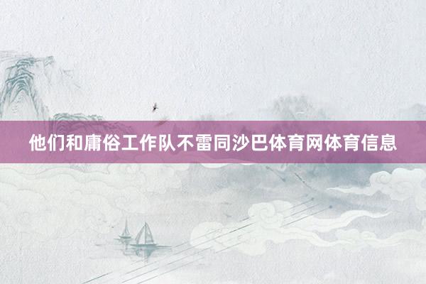 他们和庸俗工作队不雷同沙巴体育网体育信息