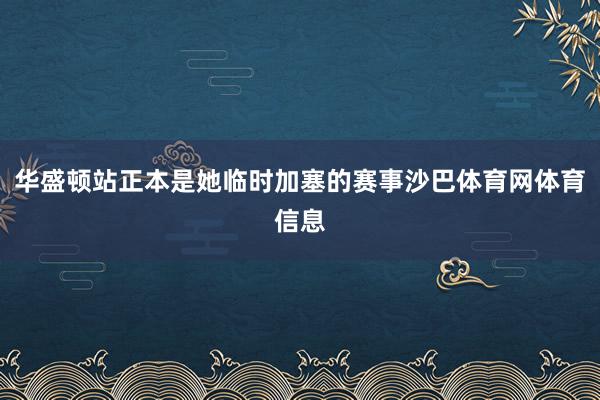 华盛顿站正本是她临时加塞的赛事沙巴体育网体育信息