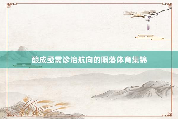 酿成亟需诊治航向的陨落体育集锦