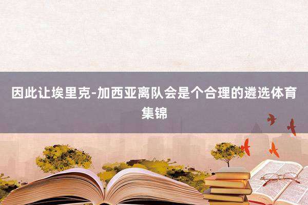 因此让埃里克-加西亚离队会是个合理的遴选体育集锦