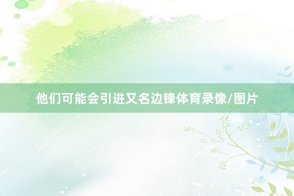 他们可能会引进又名边锋体育录像/图片