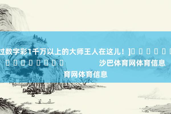 中过数字彩1千万以上的大师王人在这儿！]															                沙巴体育网体育信息