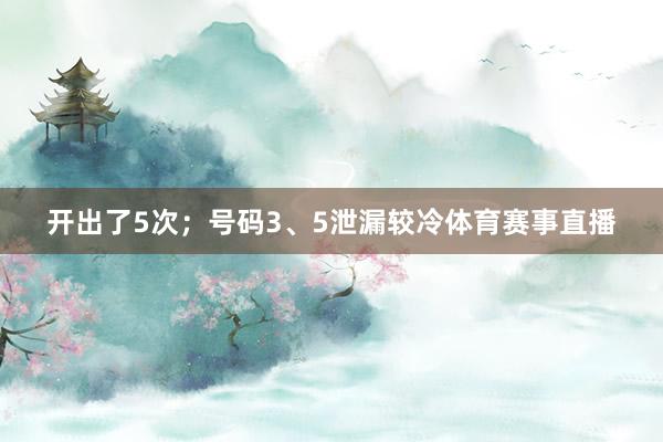 开出了5次；号码3、5泄漏较冷体育赛事直播