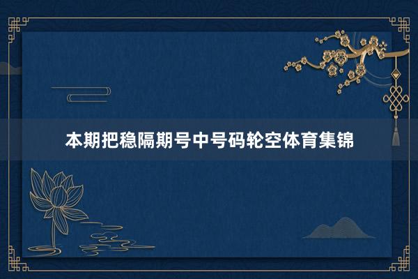 本期把稳隔期号中号码轮空体育集锦