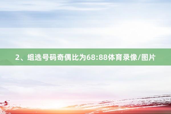 2、组选号码奇偶比为68:88体育录像/图片
