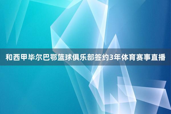 和西甲毕尔巴鄂篮球俱乐部签约3年体育赛事直播