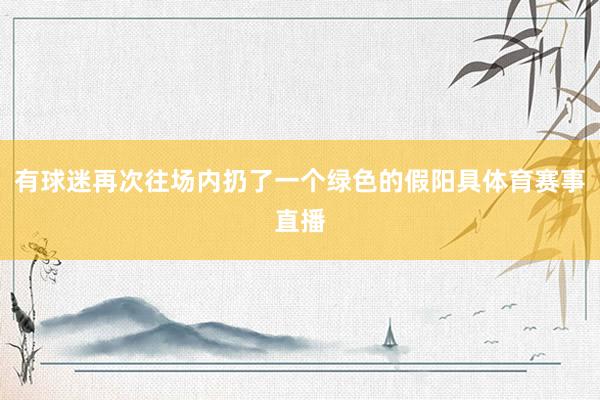 有球迷再次往场内扔了一个绿色的假阳具体育赛事直播