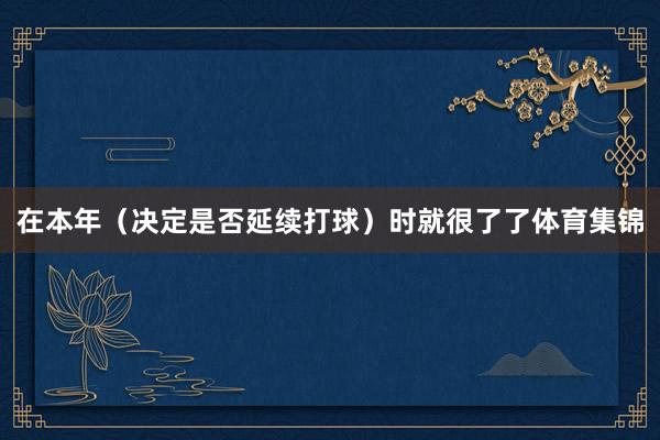 在本年（决定是否延续打球）时就很了了体育集锦