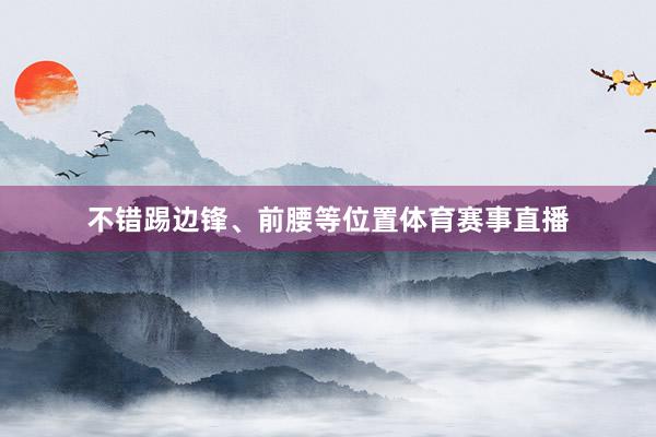 不错踢边锋、前腰等位置体育赛事直播