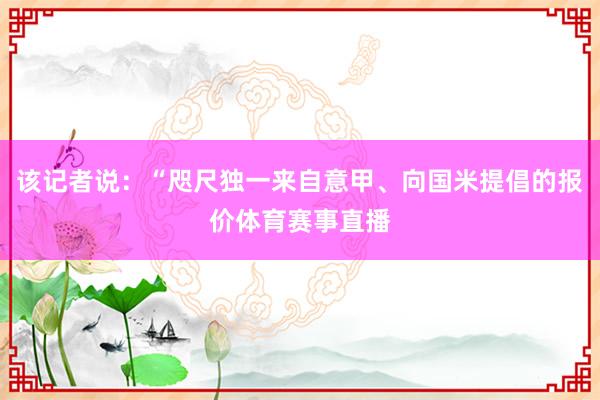 该记者说：“咫尺独一来自意甲、向国米提倡的报价体育赛事直播
