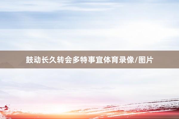 鼓动长久转会多特事宜体育录像/图片