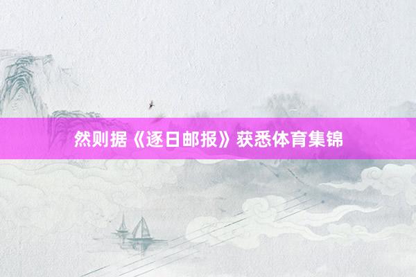 然则据《逐日邮报》获悉体育集锦