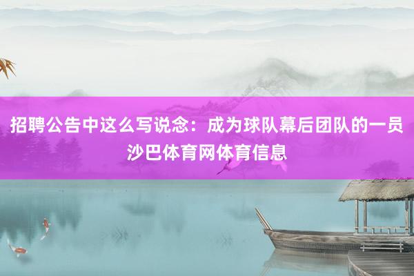 招聘公告中这么写说念：成为球队幕后团队的一员沙巴体育网体育信息