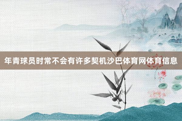 年青球员时常不会有许多契机沙巴体育网体育信息