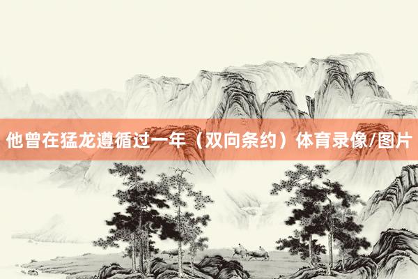 他曾在猛龙遵循过一年（双向条约）体育录像/图片