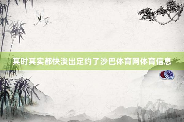 其时其实都快淡出定约了沙巴体育网体育信息
