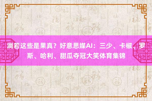 淌若这些是果真？好意思媒AI：三少、卡椒、罗斯、哈利、甜瓜夺冠大笑体育集锦