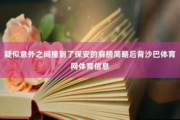 疑似意外之间撞到了保安的肩膀简略后背沙巴体育网体育信息