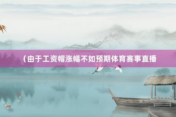 （由于工资帽涨幅不如预期体育赛事直播