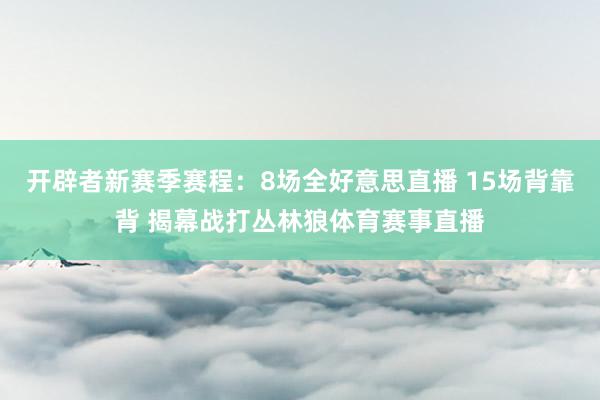 开辟者新赛季赛程：8场全好意思直播 15场背靠背 揭幕战打丛林狼体育赛事直播