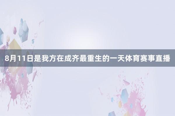 8月11日是我方在成齐最重生的一天体育赛事直播