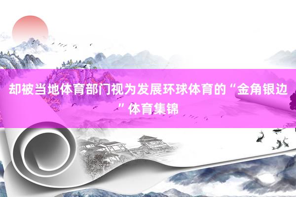却被当地体育部门视为发展环球体育的“金角银边”体育集锦