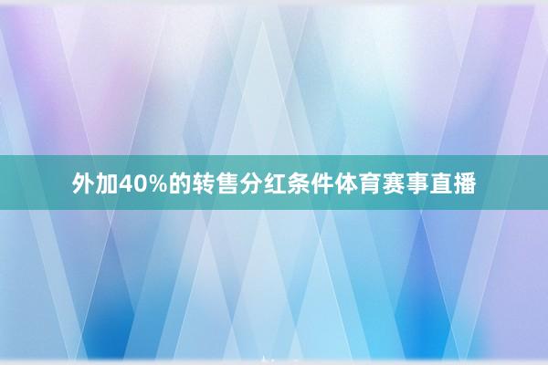 外加40%的转售分红条件体育赛事直播