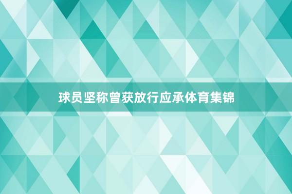 球员坚称曾获放行应承体育集锦