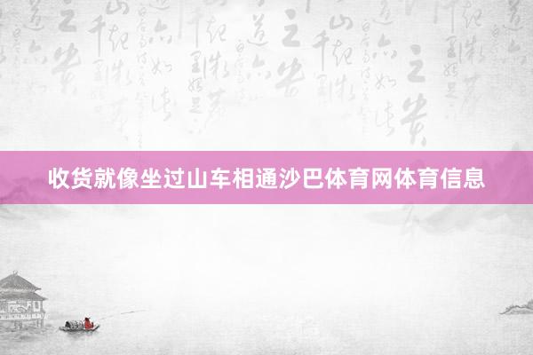 收货就像坐过山车相通沙巴体育网体育信息