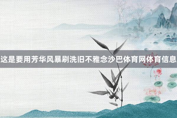这是要用芳华风暴刷洗旧不雅念沙巴体育网体育信息