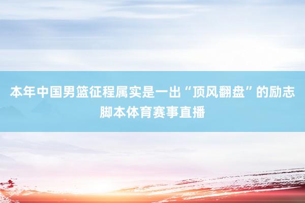 本年中国男篮征程属实是一出“顶风翻盘”的励志脚本体育赛事直播