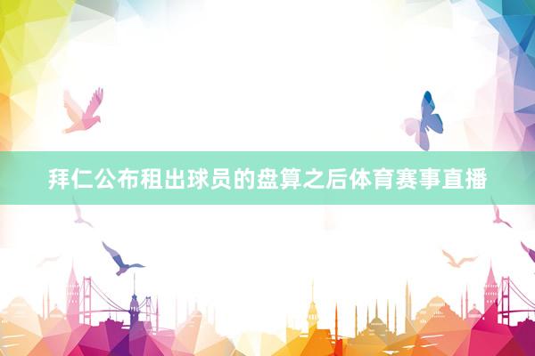 拜仁公布租出球员的盘算之后体育赛事直播