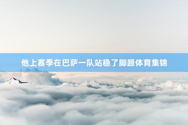 他上赛季在巴萨一队站稳了脚跟体育集锦
