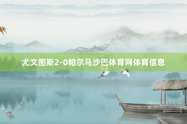 尤文图斯2-0帕尔马沙巴体育网体育信息