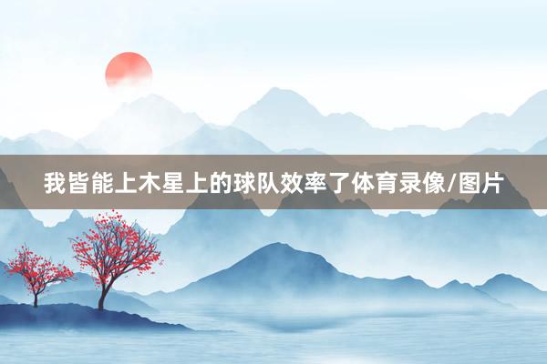 我皆能上木星上的球队效率了体育录像/图片