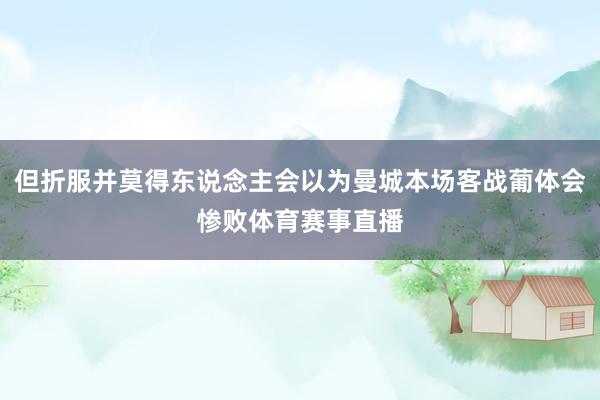 但折服并莫得东说念主会以为曼城本场客战葡体会惨败体育赛事直播
