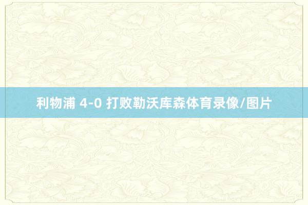 利物浦 4-0 打败勒沃库森体育录像/图片