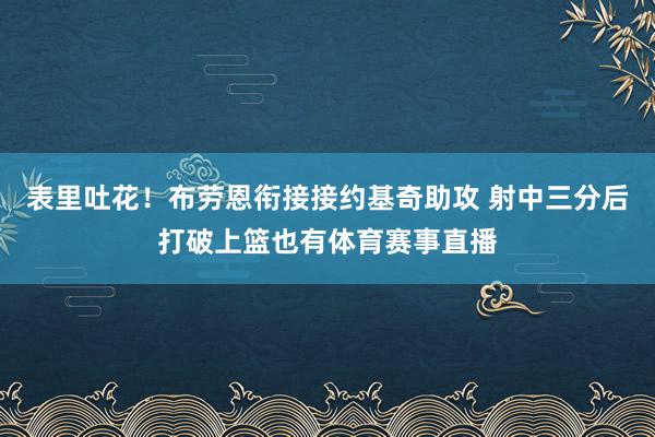 表里吐花！布劳恩衔接接约基奇助攻 射中三分后打破上篮也有体育赛事直播