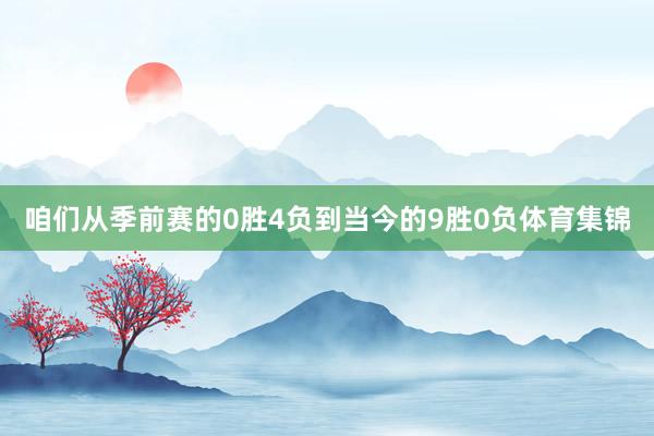 咱们从季前赛的0胜4负到当今的9胜0负体育集锦
