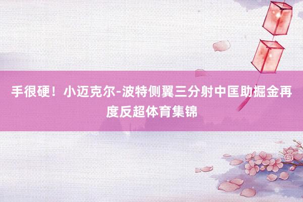手很硬！小迈克尔-波特侧翼三分射中匡助掘金再度反超体育集锦