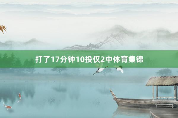 打了17分钟10投仅2中体育集锦