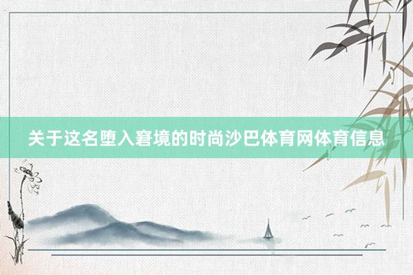 关于这名堕入窘境的时尚沙巴体育网体育信息