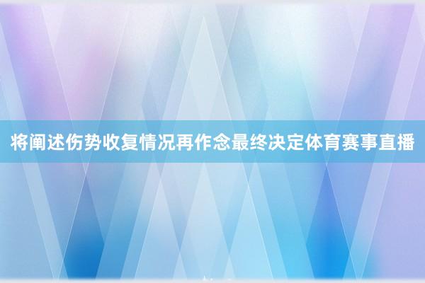 将阐述伤势收复情况再作念最终决定体育赛事直播