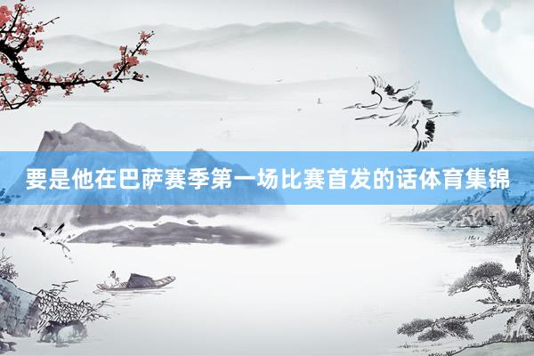 要是他在巴萨赛季第一场比赛首发的话体育集锦