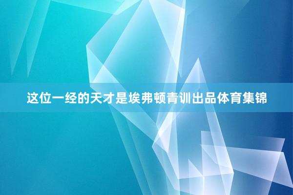 这位一经的天才是埃弗顿青训出品体育集锦