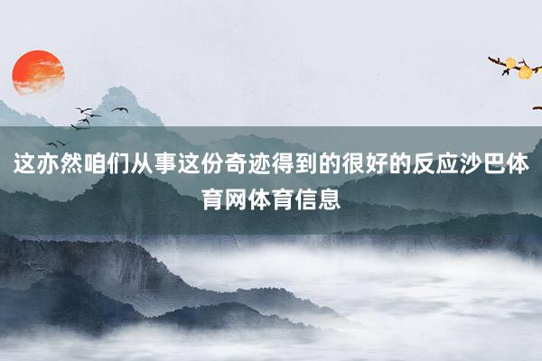 这亦然咱们从事这份奇迹得到的很好的反应沙巴体育网体育信息